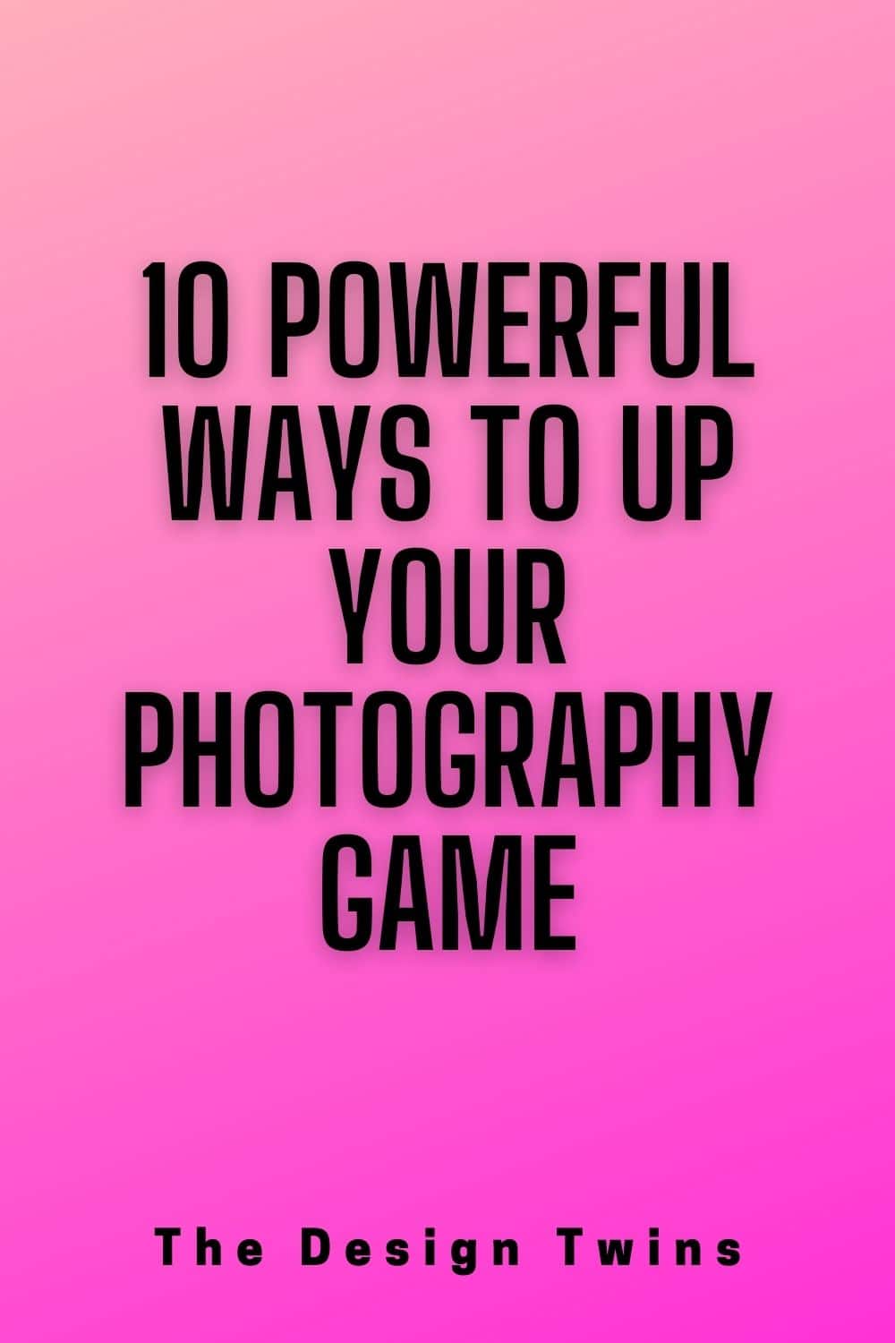 10 Powerful Ways to Up Your Photography Game The Design Twins